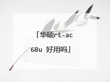 华硕rt-ac68u 好用吗