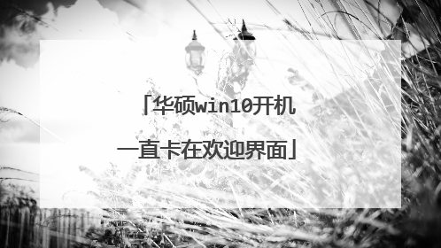华硕win10开机一直卡在欢迎界面