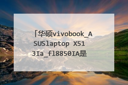 华硕vivobook_ASUSlaptop X513Ia_fl8850IA是什么系列什么型号?
