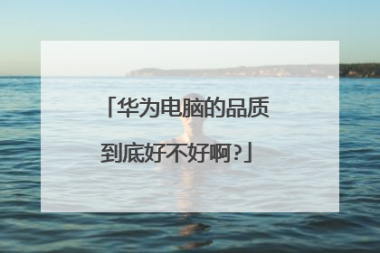 华为电脑的品质到底好不好啊?