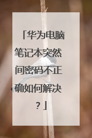 华为电脑笔记本突然间密码不正确如何解决?