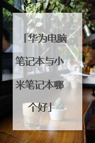 华为电脑笔记本与小米笔记本哪个好