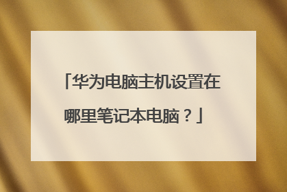 华为电脑主机设置在哪里笔记本电脑?