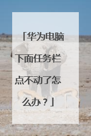 华为电脑下面任务栏点不动了怎么办？