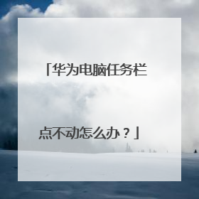 华为电脑任务栏点不动怎么办?