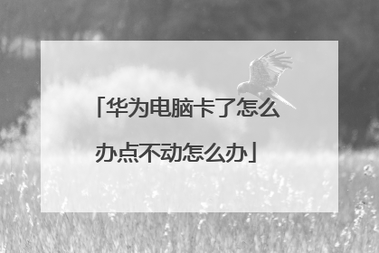 华为电脑卡了怎么办点不动怎么办