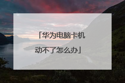 华为电脑卡机动不了怎么办