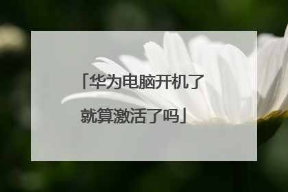 华为电脑开机了就算激活了吗