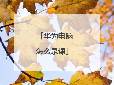 华为电脑怎么录课