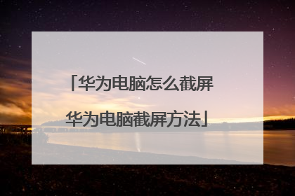 华为电脑怎么截屏 华为电脑截屏方法