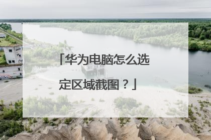 华为电脑怎么选定区域截图?