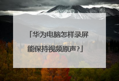华为电脑怎样录屏能保持视频原声?