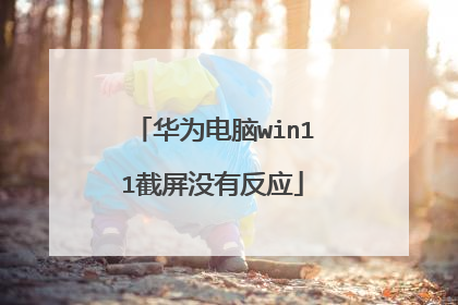华为电脑win11截屏没有反应