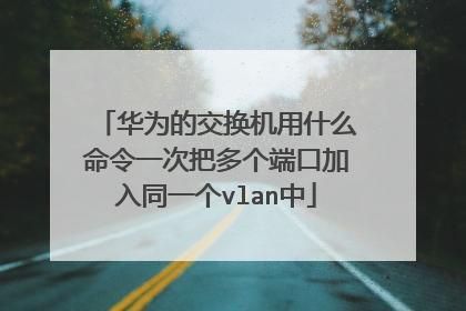 华为的交换机用什么命令一次把多个端口加入同一个vlan中