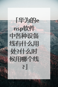 华为的ensp软件中各种设备线有什么用处?什么时候用哪个线?