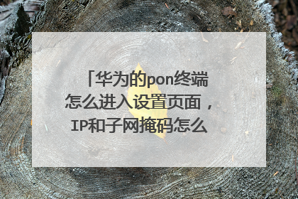 华为的pon终端怎么进入设置页面，IP和子网掩码怎么改，浏览器地址栏输入什么，为什么我老是进不进去？？？