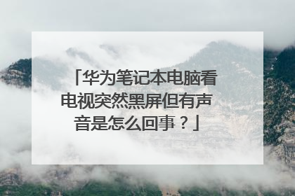 华为笔记本电脑看电视突然黑屏但有声音是怎么回事?