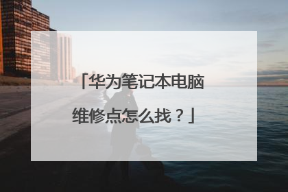 华为笔记本电脑维修点怎么找？
