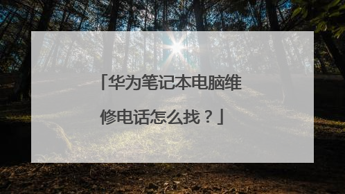 华为笔记本电脑维修电话怎么找？