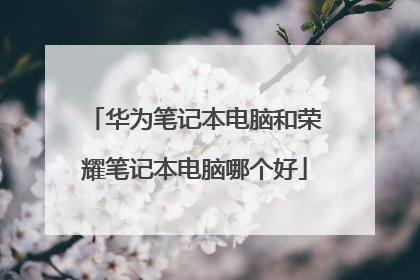 华为笔记本电脑和荣耀笔记本电脑哪个好