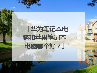 华为笔记本电脑和苹果笔记本电脑哪个好?