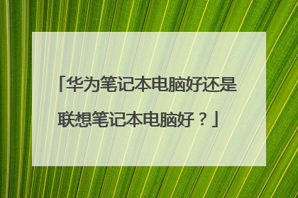 华为笔记本电脑好还是联想笔记本电脑好?
