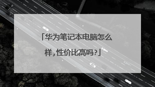 华为笔记本电脑怎么样,性价比高吗?