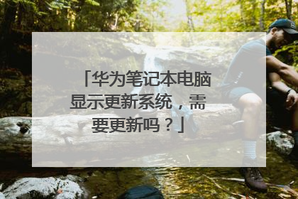 华为笔记本电脑显示更新系统,需要更新吗?