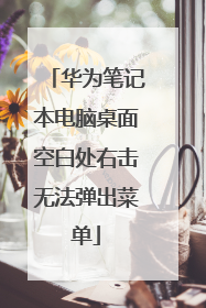 华为笔记本电脑桌面空白处右击无法弹出菜单