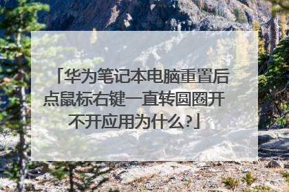 华为笔记本电脑重置后点鼠标右键一直转圆圈开不开应用为什么?