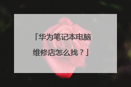 华为笔记本电脑 维修店怎么找?