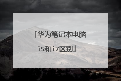 华为笔记本电脑i5和i7区别