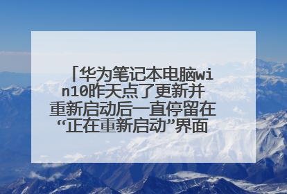 华为笔记本电脑win10昨天点了更新并重新启动后一直停留在“正在重新启动”界面,该怎么解决?