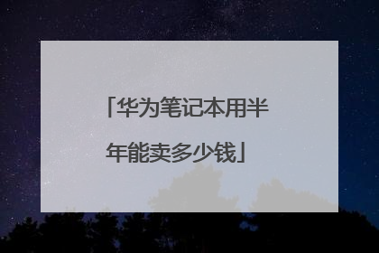 华为笔记本用半年能卖多少钱