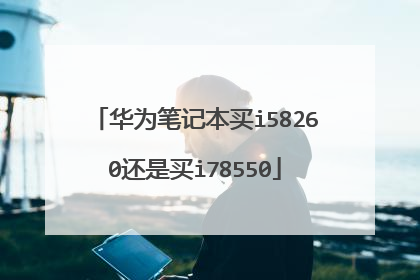 华为笔记本买i58260还是买i78550