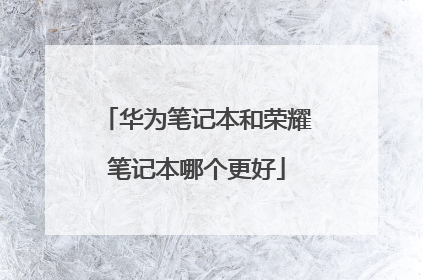 华为笔记本和荣耀笔记本哪个更好