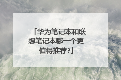 华为笔记本和联想笔记本哪一个更值得推荐?