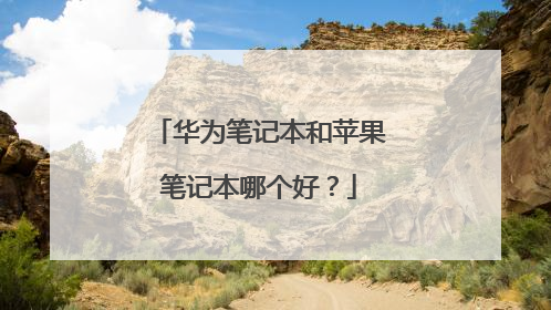 华为笔记本和苹果笔记本哪个好?