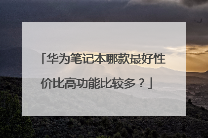 华为笔记本哪款最好性价比高功能比较多?
