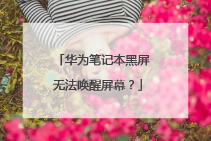 华为笔记本黑屏无法唤醒屏幕?