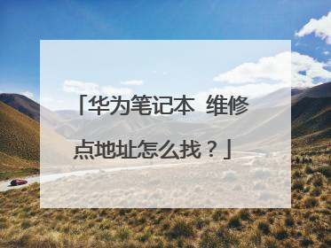华为笔记本 维修点地址怎么找?