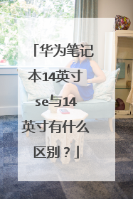 华为笔记本14英寸se与14英寸有什么区别?