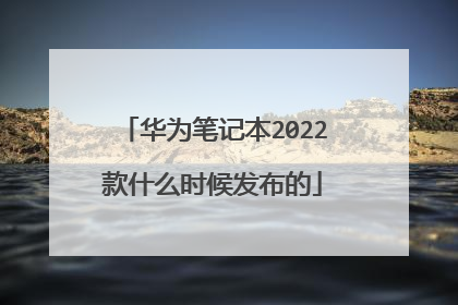 华为笔记本2022款什么时候发布的