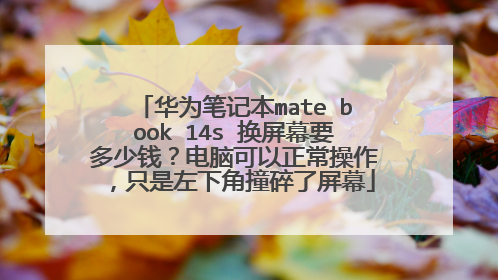 华为笔记本mate book 14s 换屏幕要多少钱?电脑可以正常操作,只是左下角撞碎了屏幕