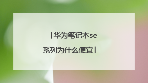 华为笔记本se系列为什么便宜