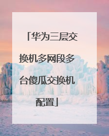华为三层交换机多网段多台傻瓜交换机配置
