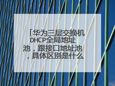 华为三层交换机DHCP全局地址池，跟接口地址池，具体区别是什么，初学，还请多多赐教！