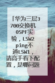 华为三层3700交换机 OSPF实验，LSW2 ping不通LSW1，请高手看下配置，是哪问题