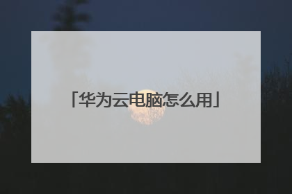 华为云电脑怎么用