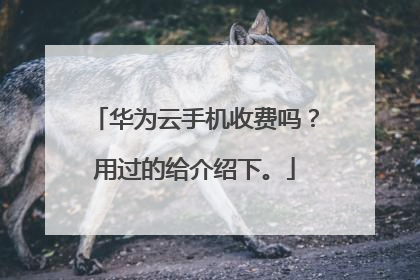 华为云手机收费吗?用过的给介绍下。
